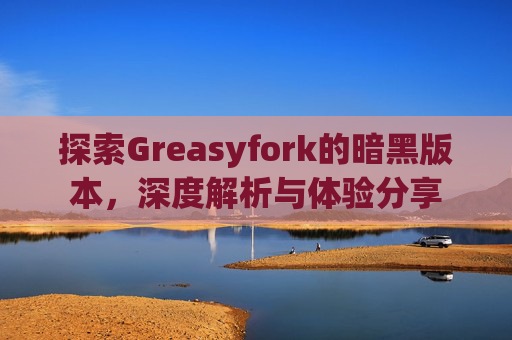 探索Greasyfork的暗黑版本，深度解析与体验分享