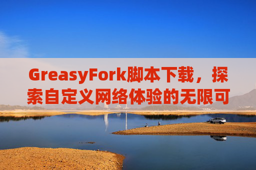 GreasyFork脚本下载，探索自定义网络体验的无限可能