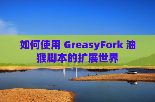 如何使用 GreasyFork 油猴脚本的扩展世界