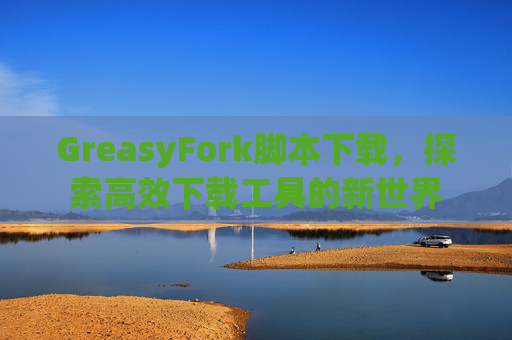 GreasyFork脚本下载，探索高效下载工具的新世界